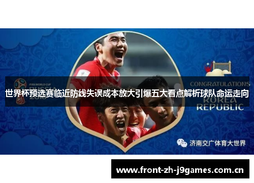 世界杯预选赛临近防线失误成本放大引爆五大看点解析球队命运走向 世界杯预选赛临近防线失误成本放大引爆五大看点解析球队命运走向