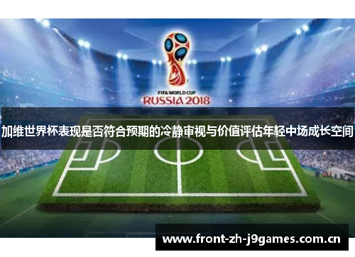 加维世界杯表现是否符合预期的冷静审视与价值评估年轻中场成长空间