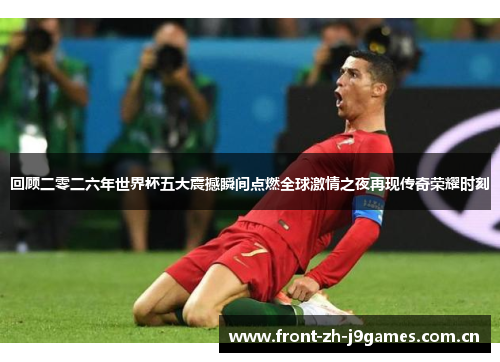 回顾二零二六年世界杯五大震撼瞬间点燃全球激情之夜再现传奇荣耀时刻 回顾二零二六年世界杯五大震撼瞬间点燃全球激情之夜再现传奇荣耀时刻