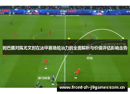 姆巴佩对阵尤文时在法甲赛场统治力的全面解析与价值评估影响走势