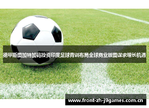 德甲斯图加特加码投资印度足球青训布局全球商业版图谋求增长机遇 德甲斯图加特加码投资印度足球青训布局全球商业版图谋求增长机遇