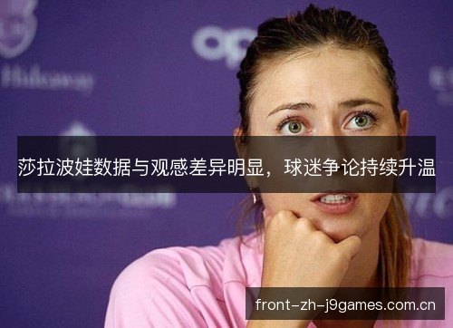 莎拉波娃数据与观感差异明显,球迷争论持续升温 莎拉波娃数据与观感差异明显,球迷争论持续升温