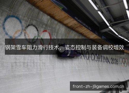 钢架雪车阻力滑行技术,姿态控制与装备调校增效 钢架雪车阻力滑行技术,姿态控制与装备调校增效