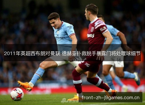 2011年英超西布朗对曼联 德赫亚扑救脱手暴露门将处理球细节